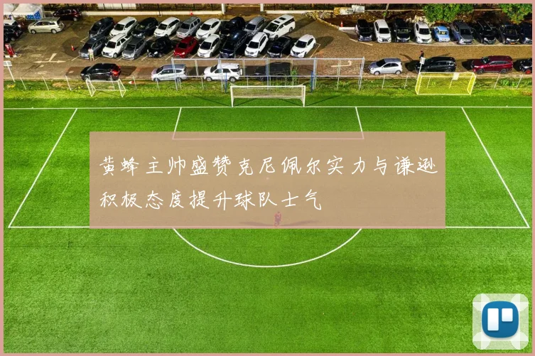 黄蜂主帅盛赞克尼佩尔实力与谦逊积极态度提升球队士气
