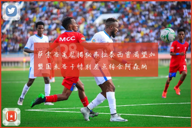 萨索洛高层揭秘弗拉泰西曾渴望加盟国米洛卡特利差点转会阿森纳
