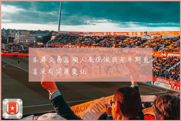 东眉交易后湖人表现依旧考辛斯直言没有实质变化