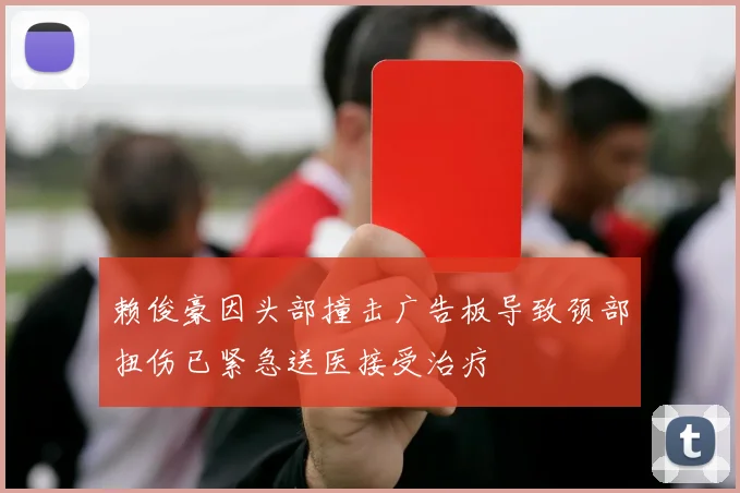 赖俊豪因头部撞击广告板导致颈部扭伤已紧急送医接受治疗