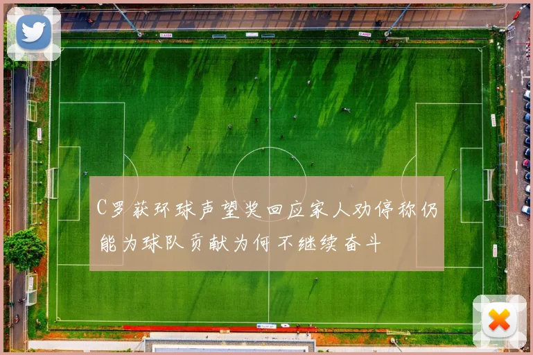 C罗获环球声望奖回应家人劝停称仍能为球队贡献为何不继续奋斗