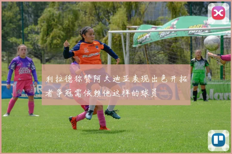 利拉德称赞阿夫迪亚表现出色开拓者争冠需依赖他这样的球员
