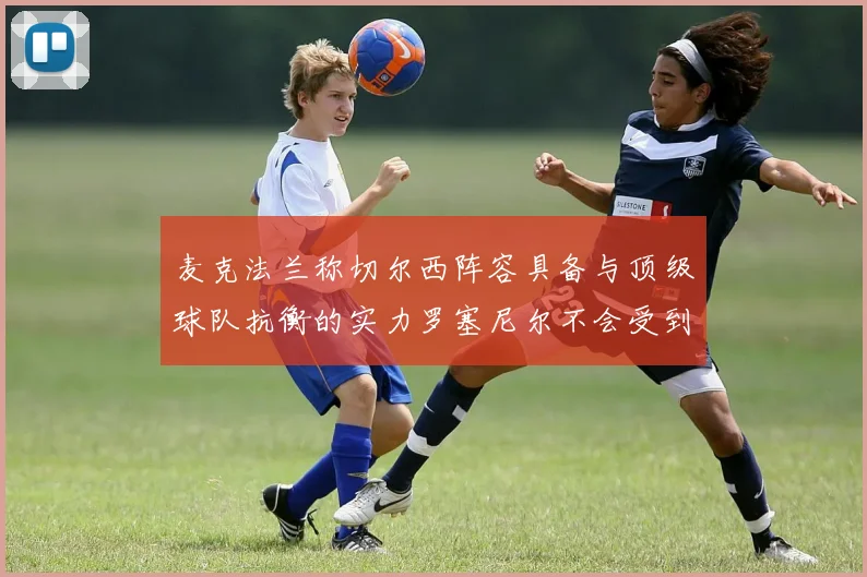 麦克法兰称切尔西阵容具备与顶级球队抗衡的实力罗塞尼尔不会受到压力影响