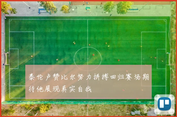 泰伦卢赞比尔努力拼搏回归赛场期待他展现真实自我