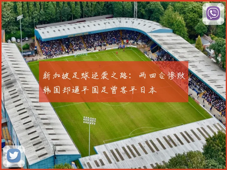 新加坡足球逆袭之路：两回合惨败韩国却逼平国足曾客平日本