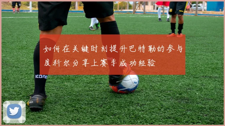 如何在关键时刻提升巴特勒的参与度科尔分享上赛季成功经验