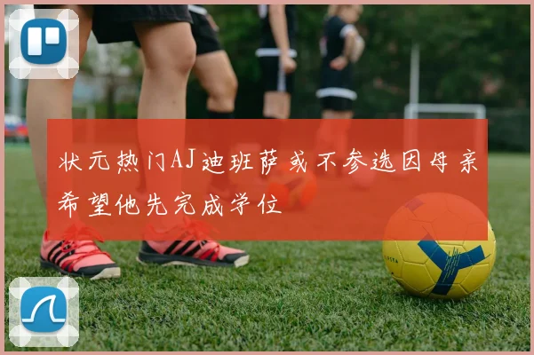 状元热门AJ迪班萨或不参选因母亲希望他先完成学位