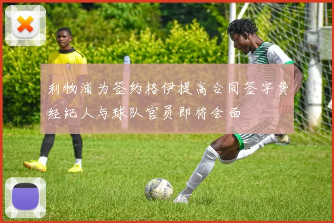 利物浦为签约格伊提高合同签字费经纪人与球队官员即将会面